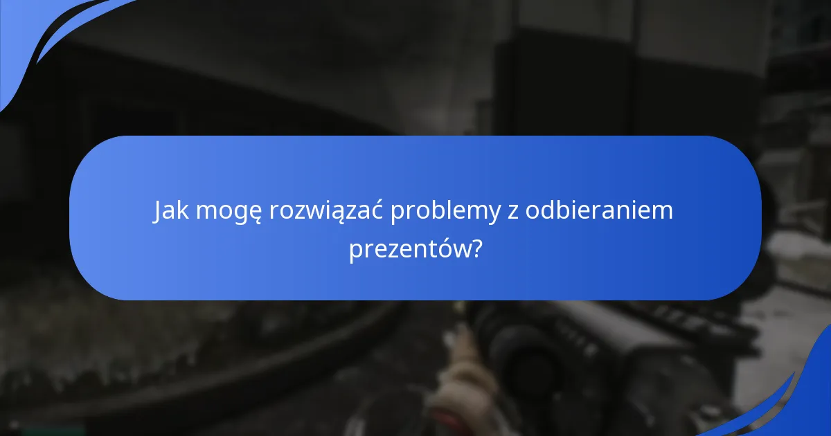 Jak mogę rozwiązać problemy z odbieraniem prezentów?