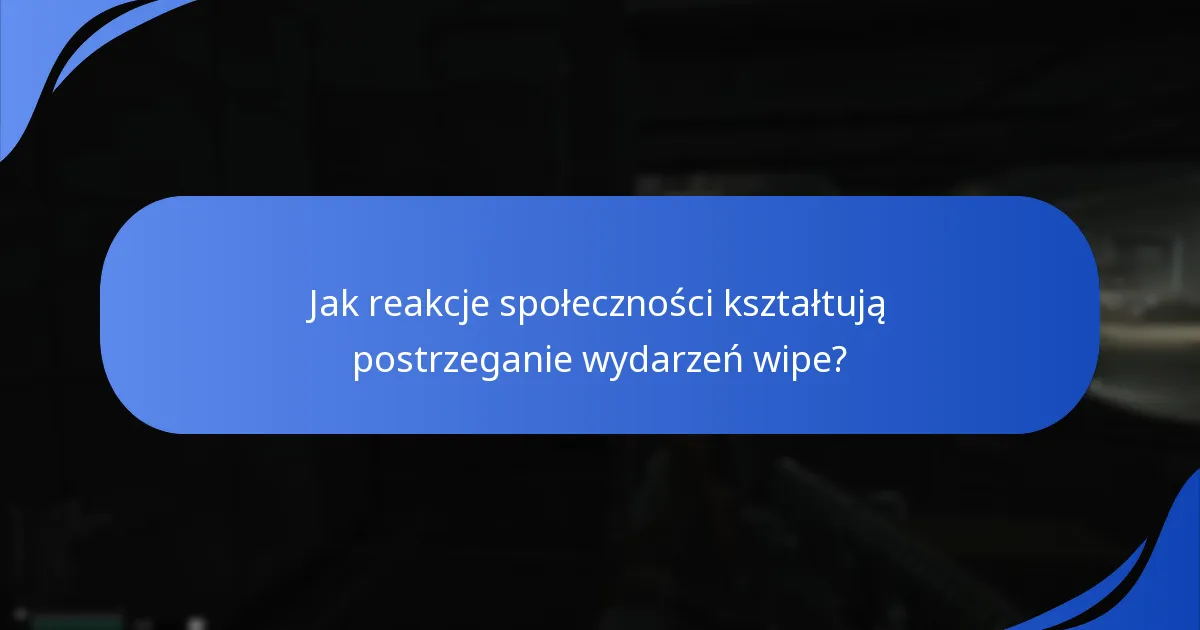 Jak reakcje społeczności kształtują postrzeganie wydarzeń wipe?