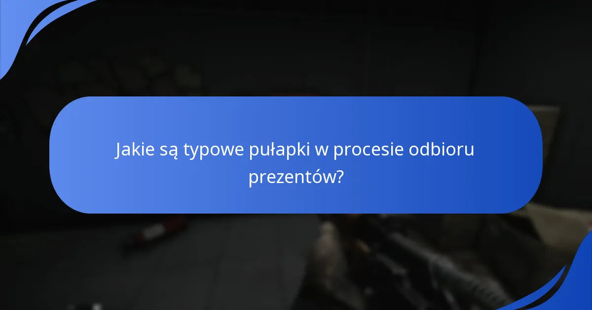 Jakie są typowe pułapki w procesie odbioru prezentów?